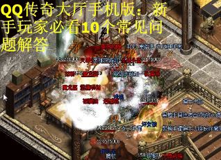 QQ传奇大厅手机版：新手玩家必看10个常见问题解答