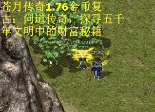 苍月传奇1.76金币复古：问道传奇，探寻五千年文明中的财富秘籍