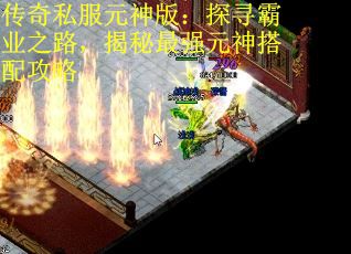 传奇私服元神版：探寻霸业之路，揭秘最强元神搭配攻略