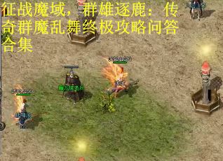 征战魔域，群雄逐鹿：传奇群魔乱舞终极攻略问答合集