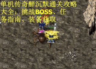 单机传奇醉沉默通关攻略大全：挑战BOSS、任务指南、装备获取