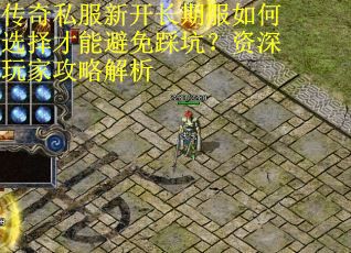 传奇私服新开长期服如何选择才能避免踩坑？资深玩家攻略解析