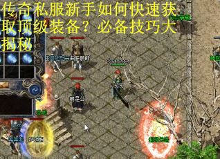 传奇私服新手如何快速获取顶级装备?必备技巧大揭秘 传奇私服新手如何快速获取顶级装备?必备技巧大揭秘