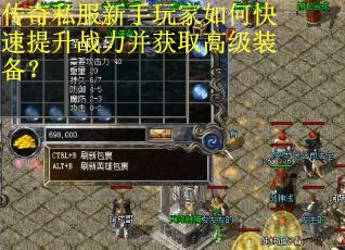 传奇私服新手玩家如何快速提升战力并获取高级装备? 传奇私服新手玩家如何快速提升战力并获取高级装备?