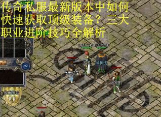 传奇私服最新版本中如何快速获取顶级装备?三大职业进阶技巧全解析 传奇私服最新版本中如何快速获取顶级装备?三大职业进阶技巧全解析
