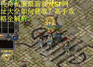 传奇私服最新首发SF网址大全如何获取?高手攻略全解析 传奇私服最新首发SF网址大全如何获取?高手攻略全解析