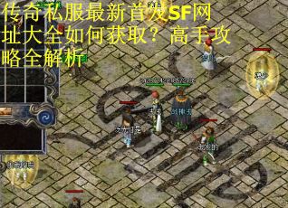 传奇私服最新首发SF网址大全如何获取?高手攻略全解析 传奇私服最新首发SF网址大全如何获取?高手攻略全解析