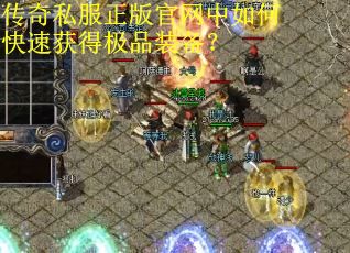 传奇私服正版官网中如何快速获得极品装备? 传奇私服正版官网中如何快速获得极品装备?