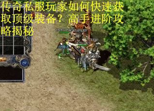 传奇私服玩家如何快速获取顶级装备?高手进阶攻略揭秘 传奇私服玩家如何快速获取顶级装备?高手进阶攻略揭秘