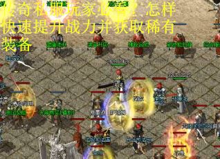 传奇私服玩家必看？怎样快速提升战力并获取稀有装备