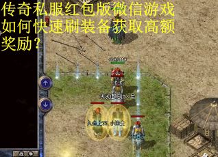 传奇私服红包版微信游戏如何快速刷装备获取高额奖励？