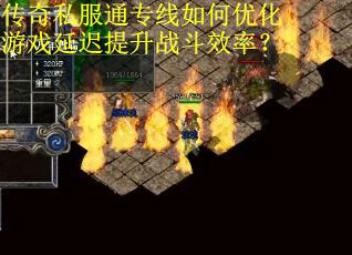 传奇私服通专线如何优化游戏延迟提升战斗效率？