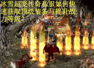 冰雪超变传奇私服如何快速获取顶级装备与提升战力等级？