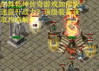 剑舞乾坤传奇游戏如何快速提升战力?顶级装备获取攻略解析 剑舞乾坤传奇游戏如何快速提升战力?顶级装备获取攻略解析