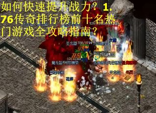 如何快速提升战力？1.76传奇排行榜前十名热门游戏全攻略指南？