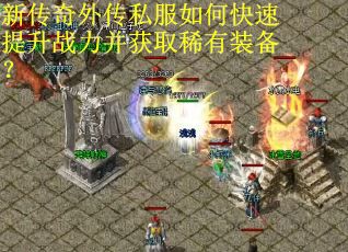 新传奇外传私服如何快速提升战力并获取稀有装备？