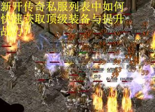 新开传奇私服列表中如何快速获取顶级装备与提升战力? 新开传奇私服列表中如何快速获取顶级装备与提升战力?