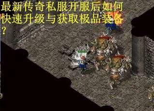 最新传奇私服开服后如何快速升级与获取极品装备？