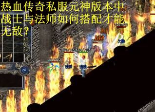热血传奇私服元神版本中战士与法师如何搭配才能无敌？