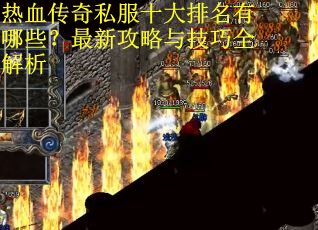 热血传奇私服十大排名有哪些？最新攻略与技巧全解析