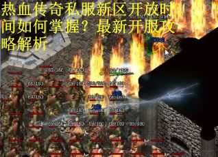 热血传奇私服新区开放时间如何掌握?最新开服攻略解析 热血传奇私服新区开放时间如何掌握?最新开服攻略解析