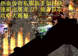 热血传奇私服新手如何快速刷出屠龙刀？装备获取攻略大揭秘