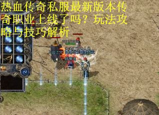 热血传奇私服最新版本传奇职业上线了吗?玩法攻略与技巧解析 热血传奇私服最新版本传奇职业上线了吗?玩法攻略与技巧解析