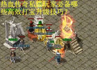 热血传奇私服玩家必备哪些高效打宝升级技巧? 热血传奇私服玩家必备哪些高效打宝升级技巧?