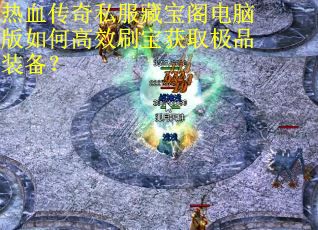 热血传奇私服藏宝阁电脑版如何高效刷宝获取极品装备？