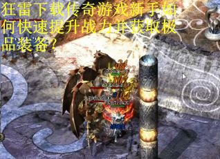 狂雷下载传奇游戏新手如何快速提升战力并获取极品装备? 狂雷下载传奇游戏新手如何快速提升战力并获取极品装备?