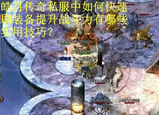 皓月传奇私服中如何快速刷装备提升战斗力有哪些实用技巧? 皓月传奇私服中如何快速刷装备提升战斗力有哪些实用技巧?