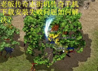老版传奇志街机传奇手机下载安装失败问题如何解决? 老版传奇志街机传奇手机下载安装失败问题如何解决?