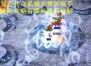 复古传奇私服至尊版高手进阶攻略有哪些疑问待解? 复古传奇私服至尊版高手进阶攻略有哪些疑问待解?