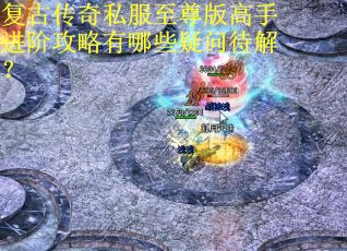 复古传奇私服至尊版高手进阶攻略有哪些疑问待解? 复古传奇私服至尊版高手进阶攻略有哪些疑问待解?