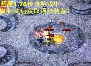 蓝魔1.76传奇游戏中如何快速获取顶级装备? 蓝魔1.76传奇游戏中如何快速获取顶级装备?