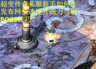 超变传奇私服新手如何在发布网快速提升战力与刷BOSS技巧？
