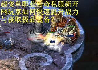 超变单职业传奇私服新开网玩家如何快速提升战力与获取极品装备？