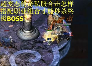 超变态传奇私服合击怎样搭配职业组合才能秒杀终极BOSS？