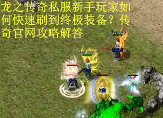 龙之传奇私服新手玩家如何快速刷到终极装备?传奇官网攻略解答 龙之传奇私服新手玩家如何快速刷到终极装备?传奇官网攻略解答