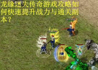 龙缘迷失传奇游戏攻略如何快速提升战力与通关副本？