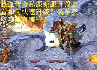 热血传奇私服新服开荒必看如何快速升级？装备获取攻略有哪些？