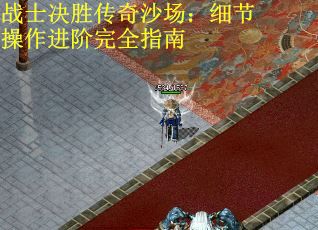 战士决胜传奇沙场：细节操作进阶完全指南