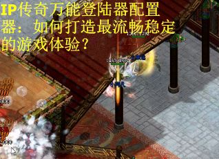 IP传奇万能登陆器配置器:如何打造最流畅稳定的游戏体验? IP传奇万能登陆器配置器:如何打造最流畅稳定的游戏体验?