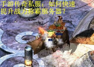 手游传奇私服：如何快速提升战力称霸服务器？