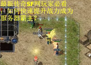 最新传奇SF网玩家必看：如何快速提升战力成为服务器霸主？