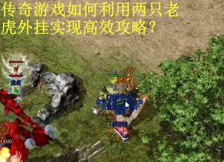 传奇游戏如何利用两只老虎外挂实现高效攻略？