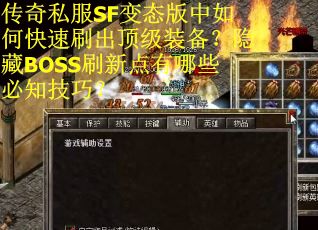 传奇私服SF变态版中如何快速刷出顶级装备?隐藏BOSS刷新点有哪些必知技巧? 传奇私服SF变态版中如何快速刷出顶级装备?隐藏BOSS刷新点有哪些必知技巧?