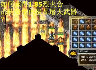 如何获得1.85烈火合击传奇中的极品屠夫武器？