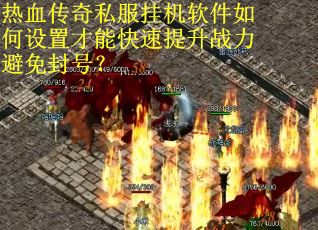 热血传奇私服挂机软件如何设置才能快速提升战力避免封号？