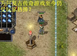 为何复古传奇游戏至今仍受玩家热捧? 为何复古传奇游戏至今仍受玩家热捧?